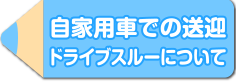 自家用車での送迎 ドライブスルーについて